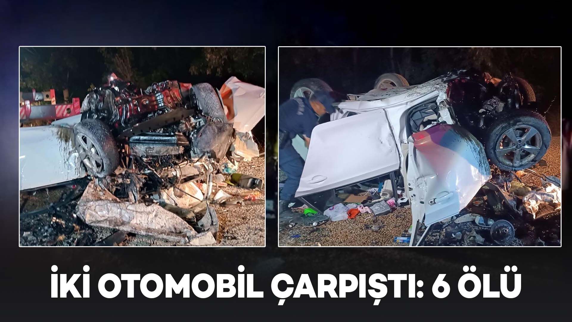 İki otomobilin çarpıştığı kazada 6 kişi öldü; kimlikleri belli
