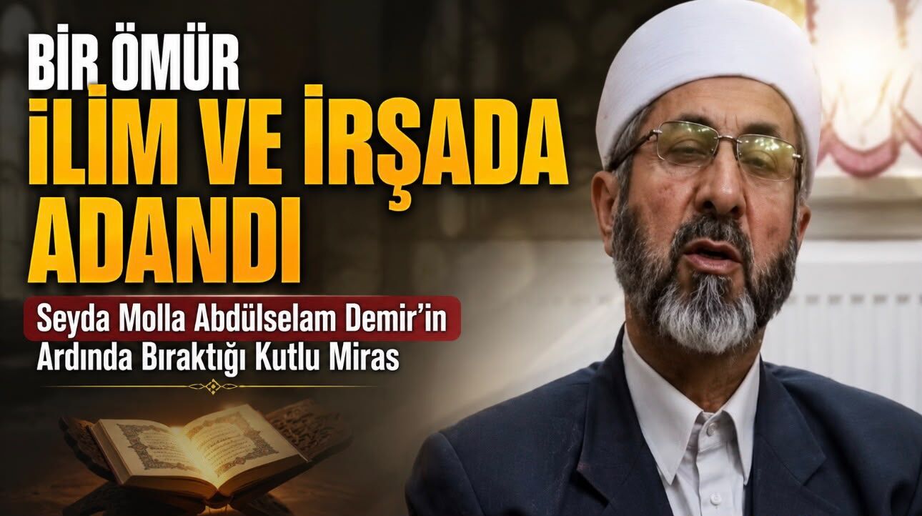 Bir Ömür İlim ve İrşada Adandı: Seyyid Molla Abdülselam Demir’in Ardında Bıraktığı Kutlu Miras