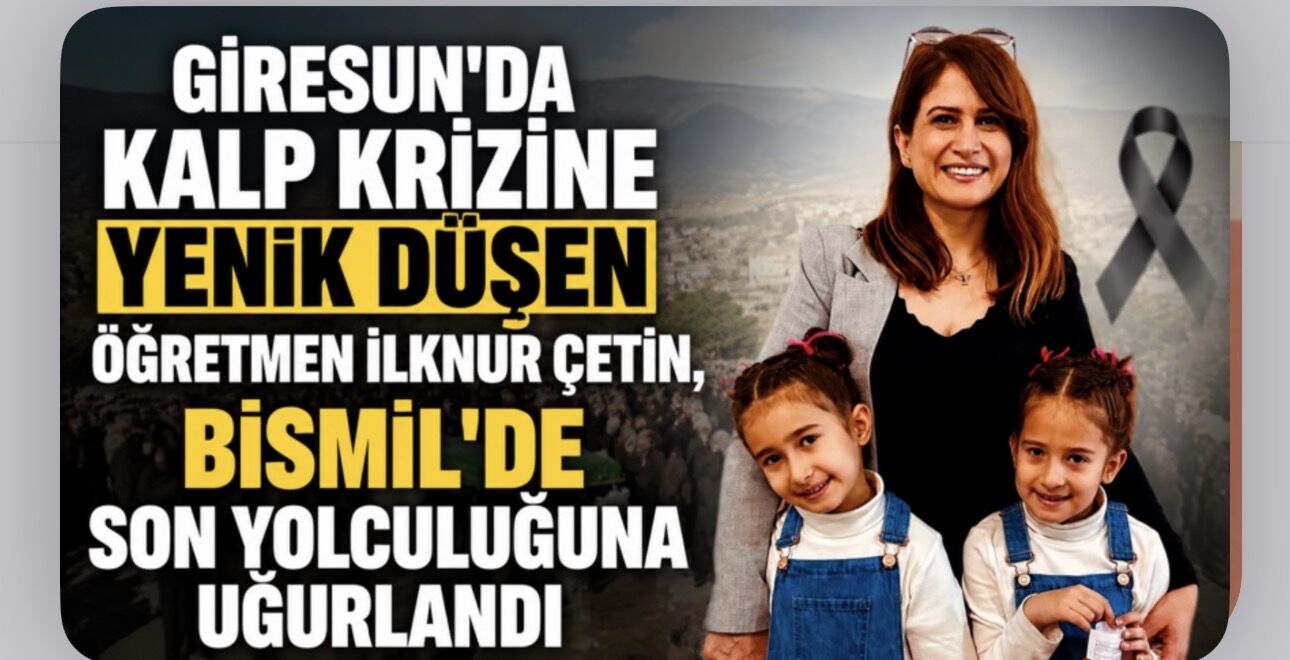 Giresun'da Kalp Krizine Yenik Düşen İlknur Çetin, Bismil'de Son Yolculuğuna Uğurlandı