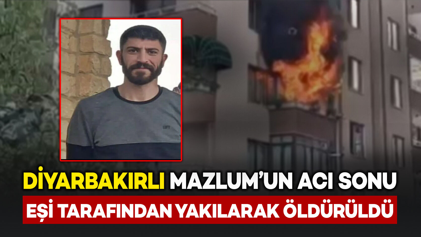 Diyarbakırlı Mazlum'un acı sonu: Eşi tarafından yakılarak öldürüldü