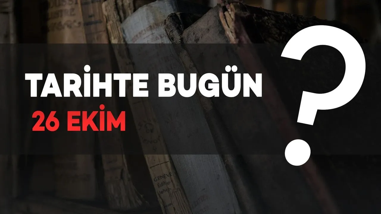 Tarihte Bugün: 26 Ekim’de Neler Oldu?