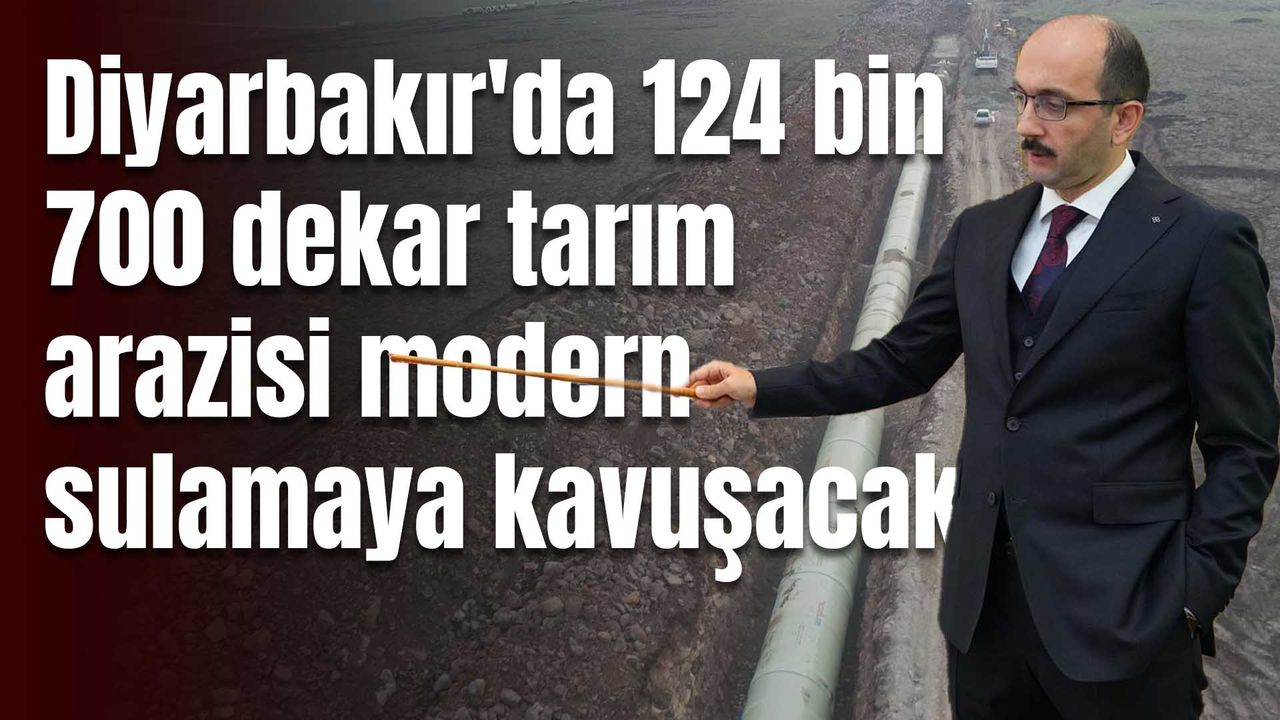 Diyarbakır'da 124 bin 700 dekar tarım arazisi modern sulama imkanlarına kavuşacak