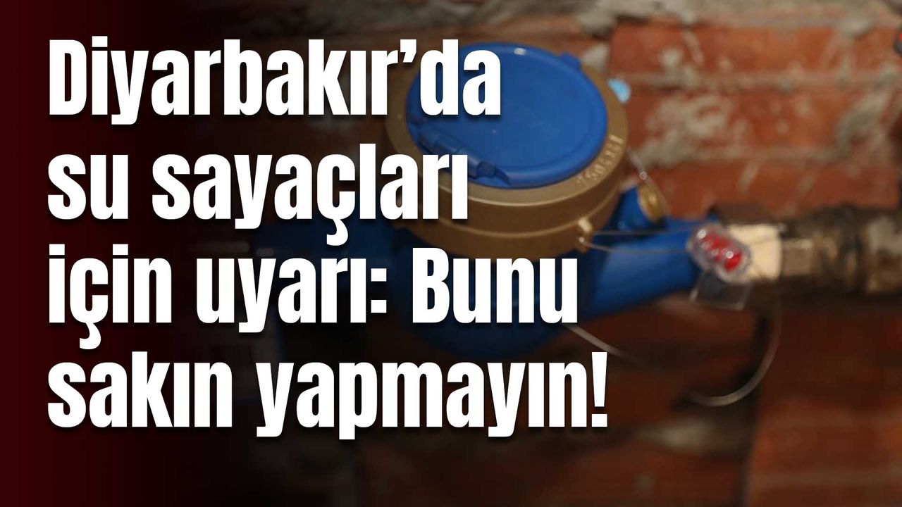 Diyarbakır’da su sayaçları için uyarı: Bunu sakın yapmayın!