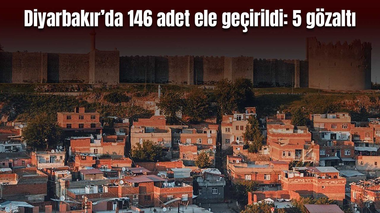 Diyarbakır’da 146 adet ele geçirildi: 5 gözaltı
