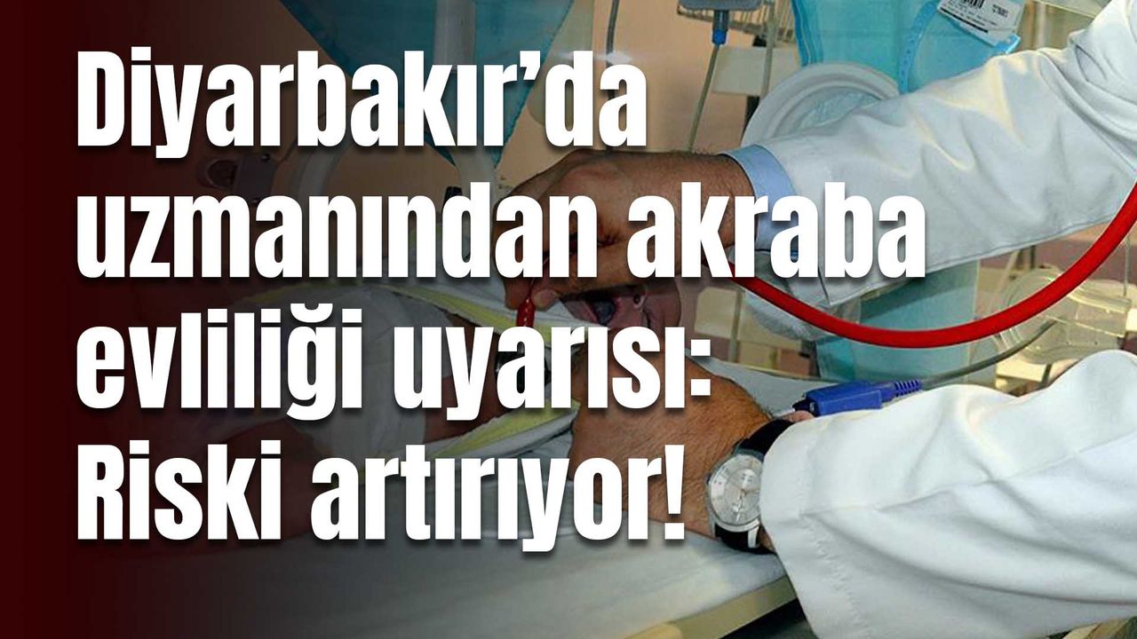 Diyarbakır’da uzmanından akraba evliliği uyarısı: Riski artırıyor!