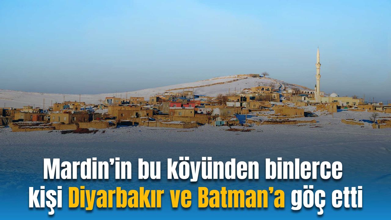 Mardin’in bu köyünden binlerce kişi Diyarbakır ve Batman’a göç etti