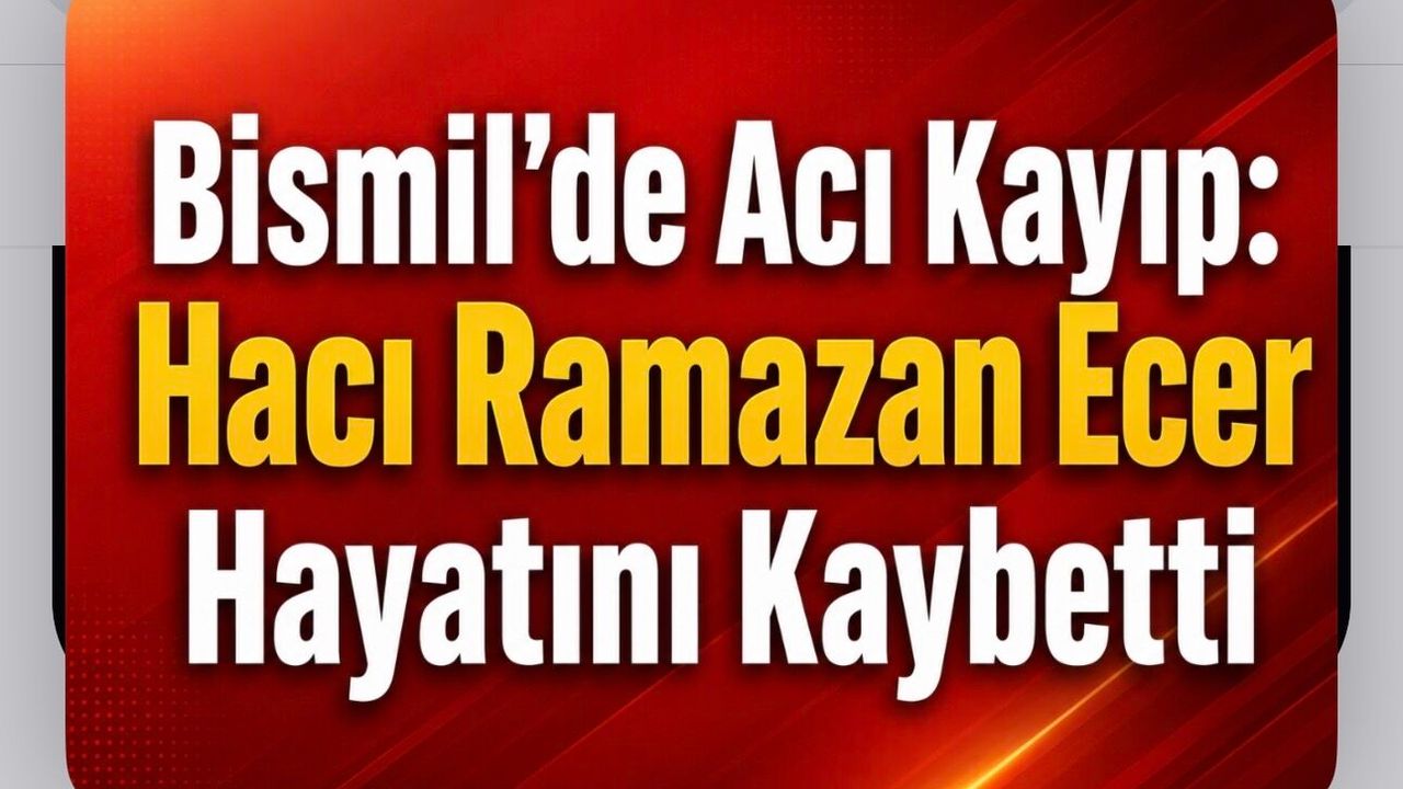 Bismil’de Acı Kayıp: Hacı Ramazan Ecer Hayatını Kaybetti
