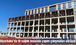 Diyarbakır’da şehir hastanesi ve 9 sağlık tesisinin çalışmaları sürüyor