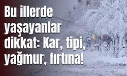 Meteorolojiden o illere uyarı: Kar, tipi, yağmur, fırtına!