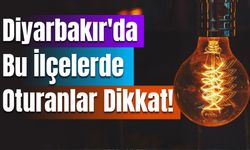 Diyarbakır'da Bu İlçelerde Oturanlar Dikkat!
