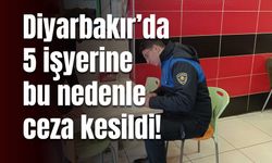 Diyarbakır’da 5 işyerine bu nedenle ceza kesildi!