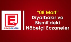 08 Mart Diyarbakır ve Bismil'deki Nöbetçi Eczaneler