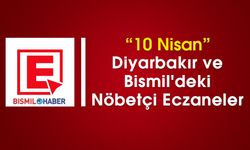 10 Nisan Diyarbakır ve Bismil'deki Nöbetçi Eczaneler