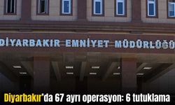 Diyarbakır’da 67 ayrı operasyonda 6 kişi tutuklandı