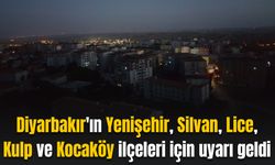 Diyarbakır'ın Yenişehir, Silvan, Lice, Kulp ve Kocaköy ilçeleri için uyarı geldi