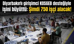 Diyarbakır’da KOSGEB desteğiyle işini geliştiren girişimci 750 kişiye istihdam sağlayacak