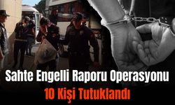 Sahte engelli raporu operasyonu: 10  kişi tutuklandı