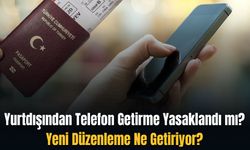 Yurtdışından Telefon Getirme Yasaklandı mı? Yeni Düzenleme Ne Getiriyor?