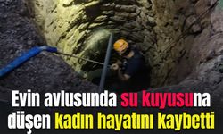 Evin avlusunda su kuyusuna düşen kadın hayatını kaybetti