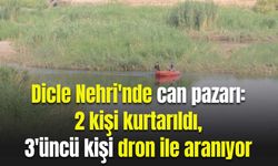 Dicle Nehri'nde can pazarı: 2 kişi kurtarıldı, 3'üncü kişi dron ile aranıyor