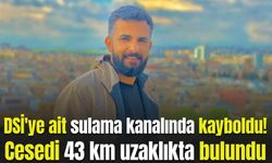 DSİ'ye ait sulama kanalında kayboldu! Cesedi 43 km uzaklıkta bulundu