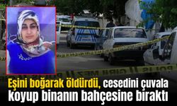 Eşini boğarak öldürdü, cesedini çuvala koyup binanın bahçesine bıraktı