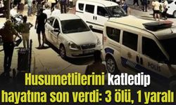 Husumetlilerini katledip bir kurşun da kafasına sıktı: 3 ölü, 1 yaralı