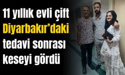 11 yıllık evli çift Diyarbakır’daki tedavi sonrası keseyi gördü