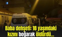 Baba dehşeti: 18 yaşındaki kızını boğarak öldürdü