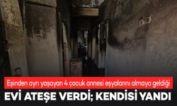 Ayrıldığı eşinin evini ateşe verdi, kendisi yanarak ağır yaralandı!