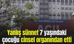 Yanlış sünnet nedeniyle 7 yaşındaki çocuğun cinsel organı kesildi