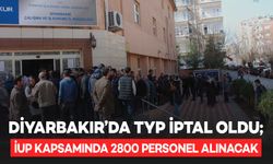 Diyarbakır’da TYP iptal oldu; İUP kapsamında 2800 personel alınacak