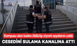 Komşusu olan kadını öldürdü, ziynet eşyalarını çaldıktan sonra sulama kanalına attı