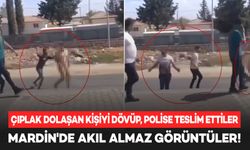 Mardin'de akıl almaz görüntüler: Sokakta çırılçıplak dolaştı!