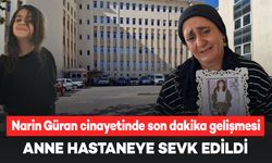 Narin Güran cinayetinde son dakika gelişmesi: Anne hastaneye sevk edildi