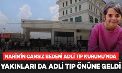 Narin’in cansız bedeni Adli Tıp Kurumu’nda