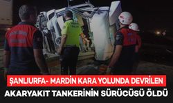 Şanlıurfa- Mardin kara yolunda devrilen akaryakıt tankerinin sürücüsü öldü