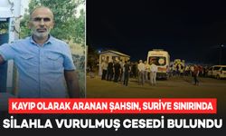 Kayıp olarak aranan şahsın, Suriye sınırında silahla vurulmuş cesedi bulundu