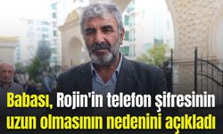 Babası, Rojin'in telefon şifresinin uzun olmasının nedenini açıkladı