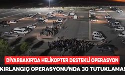 Diyarbakır’da helikopter destekli operasyon: 30 tutuklama