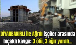 Diyarbakırlı ve Ağrılı işçiler arasında bıçaklı kavga: 3 ölü, 3 ağır yaralı