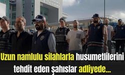 Uzun namlulu silahlarla husumetlilerini tehdit eden şahıslar adliyede