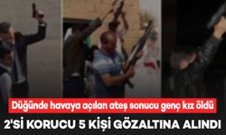 Düğünde havaya açılan ateş sonucu genç kız öldü: 5 gözaltı