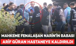 Mahkeme fenalaşan Narin’in Babası Arif Güran hastaneye kaldırıldı