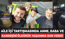 Aile içi tartışmasında anne, baba ve kardeşini öldürüp, yaşamına son verdi!