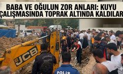 Baba ve Oğulun Zor Anları: Kuyu Çalışmasında Toprak Altında Kaldılar