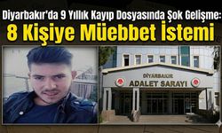 Diyarbakır'da 9 Yıllık Kayıp Dosyasında Şok Gelişme: 8 Kişiye Müebbet İstemi