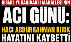 Bismil Yukarıdarlı Mahallesi'nin Acı Günü: Hacı Abdurrahman Kırık Hayatını Kaybetti