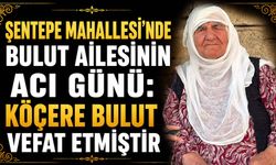 Şentepe Mahallesi'nde Bulut ailesinin acı günü: Köçere Bulut vefat etmiştir