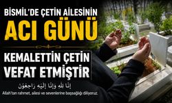 Bismil'de Çetin ailesinin acı günü: Kemalettin Çetin vefat etmiştir